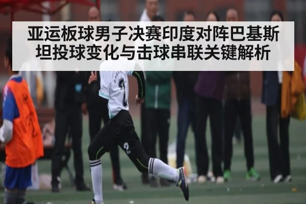 亚运板球男子决赛印度对阵巴基斯坦投球变化与击球串联关键解析